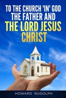 To the Church "IN" GOD THE FATHER And THE LORD JESUS CHRIST 171681202X Book Cover
