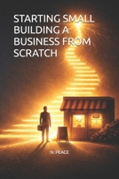 STARTING SMALL BUILDING A BUSINESS FROM SCRATCH B0GS3FY8N3 Book Cover