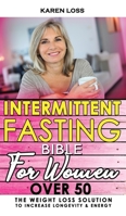 INTERMITTENT FASTING BIBLE for WOMEN OVER 50: The Weight Loss Solution to Increase Longevity and Energy, Slow Aging with Self-Cleansing Program, Autophagy and Metabolic Reset, Enjoying Dietary Habits 1801134103 Book Cover