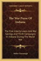 The War Purse of Indiana; The Five Liberty Loans and War Savings and Thrift Campaigns in Indiana During the World War 0548304491 Book Cover