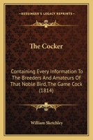 The Cocker: Containing Every Information To The Breeders And Amateurs Of That Noble Bird, The Game Cock 1165084384 Book Cover