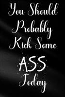You Should Probably Kick Some Ass Today: Funny Sassy Quote Notebook Holiday Gag Gift Exchange for Friend or Co-Worker Who Enjoys Snarky Sarcastic Jokes 1702142833 Book Cover