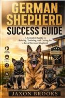 GERMAN SHEPHERD SUCCESS GUIDE: A Complete Guide to Raising, Training, and Caring for a Loyal German Shepherd B0HFHJTV9R Book Cover
