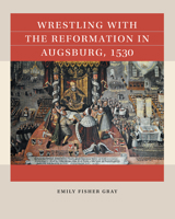Wrestling with the Reformation in Augsburg, 1530 1469676303 Book Cover