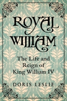 Royal William: The Life and Reign of William IV (Doris Leslie Biographical Novels) B0CK3HKVRQ Book Cover