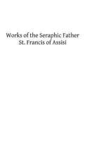 Works of the Seraphic Father St. Francis of Assisi 1493536451 Book Cover