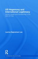 Us Hegemony and International Legitimacy: Norms, Power and Followership in the Wars on Iraq 0415724309 Book Cover