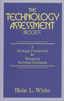 The Technology Assessment Process: A Strategic Framework for Managing Technical Innovation 0899303188 Book Cover