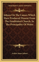 Johnes on the Causes Which Have Produced Dissent: From the Established Church, in the Principality of Wales 1163269441 Book Cover