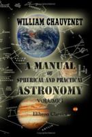 A Manual of Spherical and Practical Astronomy: Embracing the General Problems of Spherical Astronomy, the Special Applications to Nautical Astronomy, ... Portable Astronomical Instruments, Volume 1 1144138558 Book Cover