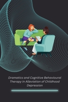 Dramatics and Cognitive Behavioural Therapy in Alleviation of Childhood Depression 1805251899 Book Cover