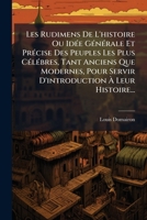 Les Rudimens De L'histoire Ou Idée Générale Et Précise Des Peuples Les Plus Célébres, Tant Anciens Que Modernes, Pour Servir D'introduction À Leur Histoire... 127091880X Book Cover