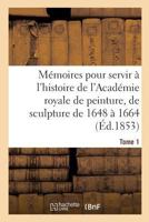 Ma(c)Moires Pour Servir A L'Histoire de L'Acada(c)Mie Royale de Peinture Et de Sculpture 1648-1664 Tome 1 2013680139 Book Cover