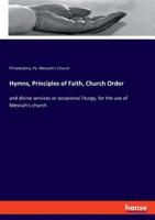 Hymns, Principles Of Faith, Church Order, And Divine Services Or Occasional Liturgy, For The Use Of Messiah's Church. 1247225585 Book Cover