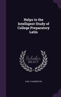 Helps to the Intelligent Study of College Preparatory Latin 0530633450 Book Cover