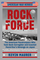 Rock Force: The American Paratroopers Who Took Back Corregidor and Exacted MacArthur's Revenge on Japan 1524744778 Book Cover