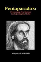 Pentaparadox: Overcoming Five Excuses for Rejecting the Christ 0578026821 Book Cover