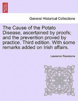 The Cause of the Potato Disease, Ascertained by Proofs; And the Prevention Proved by Practice. Third Edition. with Some Remarks Added on Irish Affairs 1240918143 Book Cover
