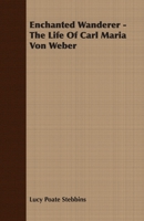 Enchanted Wanderer - The Life Of Carl Maria Von Weber 1406701327 Book Cover