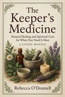 The Keeper's Medicine: Natural Healing and Spiritual Care for When You Need It Most B0GW9PT7PX Book Cover