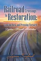 Railroad Crossings to Restoration: Looking Back and Pressing Forward: Rejection -Renewal-Restoration 1973609347 Book Cover
