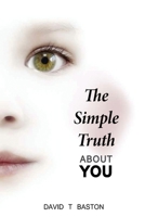 The Simple Truth About You: Contains the knowledge of the universe, experienced first hand, from beyond the confines of perception. Through practical ... be experienced and understood by everyone. 0994374569 Book Cover