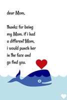 Dear Mom, Thanks for being my Mom . if i had a different Mom, I would punch her in the face and go find you: Special and funny valentine's day, Birthday Gift for Mom, Blank Lined Notebook Journal 1661959504 Book Cover