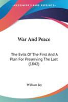 War and Peace: The Evils of the First and a Plan for Preserving the Last; Reprinted from the Original Edition of 1842 0353871354 Book Cover