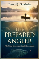 The Prepared Angler: Why Great Lives Aren’t Caught by Accident B0GSKKDFJ7 Book Cover