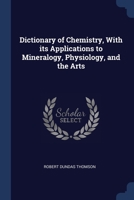 Dictionary of Chemistry, With its Applications to Mineralogy, Physiology, and the Arts 1376675129 Book Cover