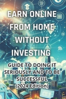 Earn money online from home without investing: Complete guide to do it seriously and be successful (2024 Edition): Real Strategies to Generate Income from Home without Initial Investment B0CTT221K4 Book Cover