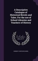 A descriptive catalogue of historical novels and tales. For the use of school libraries and teachers of history 1347404333 Book Cover