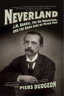 Neverland: J. M. Barrie, The Du Mauriers, and the Dark Side of Peter Pan 1605981915 Book Cover