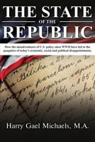 The State of the Republic: How the Misadventures of U.S. Policy Since WWII Have Led to the Quagmire of Today's Economic, Social and Political Disappointments. 1948556529 Book Cover