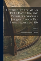 Histoire des roumains de la Dacie trajane depuis les origines jusqu'à l'union des principautés en 1859; Volume 1 1016838921 Book Cover