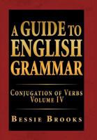 A Guide to English Grammar: Conjugation of Verbs Volume IV 1469169622 Book Cover