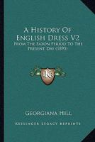 A History Of English Dress V2: From The Saxon Period To The Present Day 1104593955 Book Cover