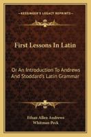First Lessons in Latin Or an Introduction to Andrews and Stoddard's Latin Grammar 1017892172 Book Cover
