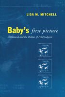 Baby's First Picture: Ultrasound and the Politics of Fetal Subjects 0802083498 Book Cover