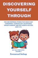 DISCOVERING YOURSELF THROUGH: FUN AND INSPIRING STORIES THAT BUILDS SELF- CONFIDENCE, COURAGE, SELF-ACCEPTANCE, GROWTH MINDSET AND SELF-WORTH FOR KIDS AGES 5–15. SELF HELP STORY BOOK (VOLUME 1) B0HDBQGK1N Book Cover