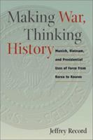 Making War, Thinking History: Munich, Vietnam, and Presidential Uses of Force from Korea to Kosovo 1557500096 Book Cover