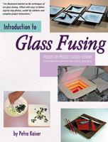 Introduction to Glass Fusing: 15 Complete Project Lessons & Ideas for Dozens of Additional Fused Pieces