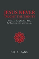 Jesus Never Taught the Trinity: Written in the light of the Bible, the Quran and other reliable sources B0GX2TYCPC Book Cover