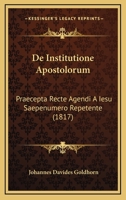 De Institutione Apostolorum: Praecepta Recte Agendi A Iesu Saepenumero Repetente (1817) 116039170X Book Cover