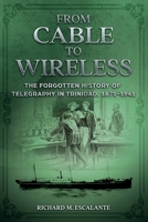 From Cable to Wireless: The Forgotten History of Telegraphy in Trinidad, 1871-1941 9769601691 Book Cover