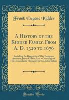 A History Of The Kidder Family, From 1320 To 1676: Including The Biography Of Our Emigrant Ancestor, James Kidder 1015705103 Book Cover