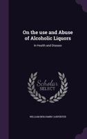 On the Use and Abuse of Alcoholic Liquors (Addiction in America) 9354502113 Book Cover