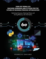 Lean Six Sigma 4.0: Optimizing Processes, Reducing Waste, and Driving Efficiency with AI & Python 1967679126 Book Cover