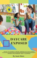 Daycare Exposed: What to Expect from America's Daycares When the Parent Isn't Looking 1735579106 Book Cover