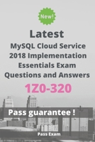 Latest MySQL Cloud Service 2018 Implementation Essentials Exam 1Z0-320 Questions and Answers: Guide for Real Exam B086P7G5MV Book Cover